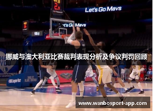 挪威与澳大利亚比赛裁判表现分析及争议判罚回顾