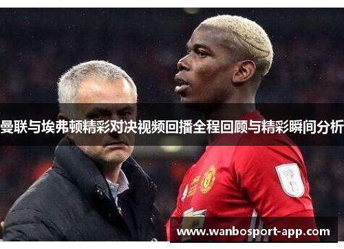 曼联与埃弗顿精彩对决视频回播全程回顾与精彩瞬间分析